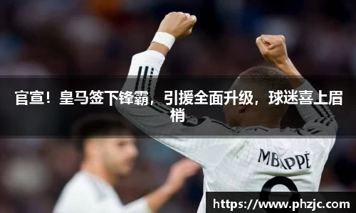 官宣！皇马签下锋霸，引援全面升级，球迷喜上眉梢