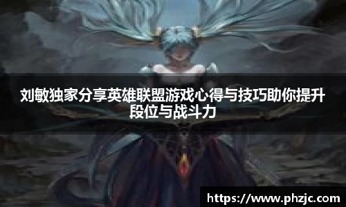 刘敏独家分享英雄联盟游戏心得与技巧助你提升段位与战斗力