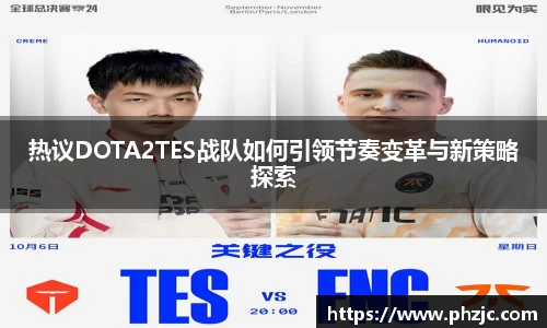 热议DOTA2TES战队如何引领节奏变革与新策略探索