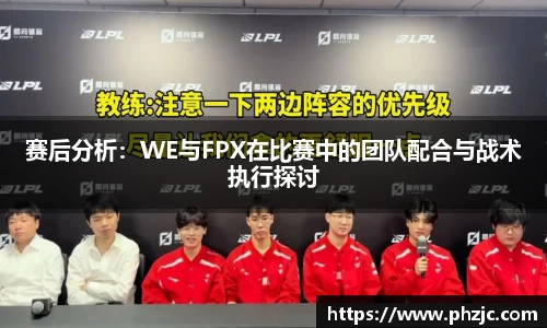 赛后分析：WE与FPX在比赛中的团队配合与战术执行探讨