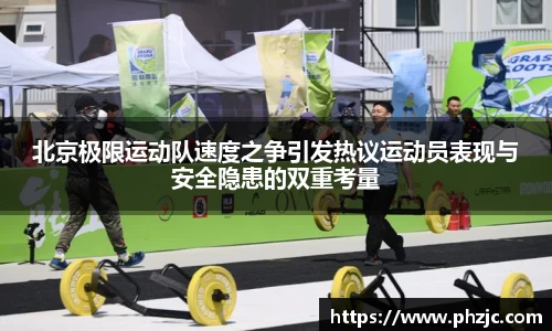 北京极限运动队速度之争引发热议运动员表现与安全隐患的双重考量