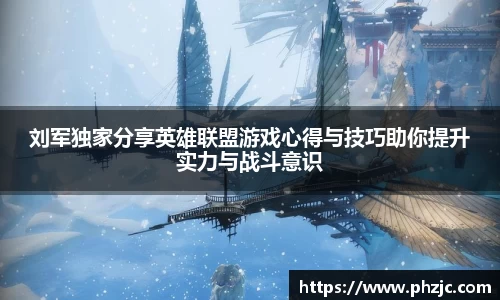 刘军独家分享英雄联盟游戏心得与技巧助你提升实力与战斗意识
