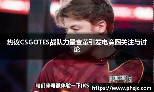 热议CSGOTES战队力量变革引发电竞圈关注与讨论