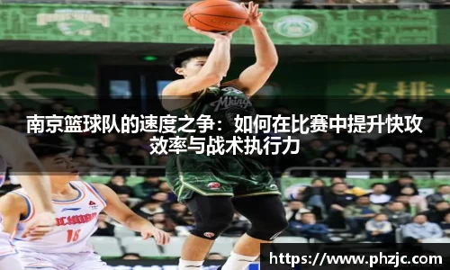 南京篮球队的速度之争：如何在比赛中提升快攻效率与战术执行力