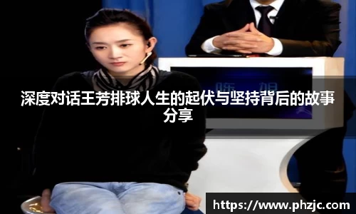 深度对话王芳排球人生的起伏与坚持背后的故事分享