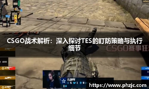 CSGO战术解析：深入探讨TES的盯防策略与执行细节