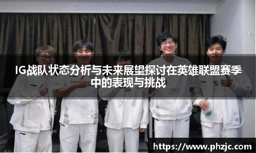 IG战队状态分析与未来展望探讨在英雄联盟赛季中的表现与挑战