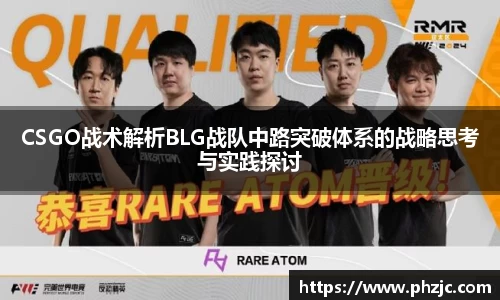 CSGO战术解析BLG战队中路突破体系的战略思考与实践探讨