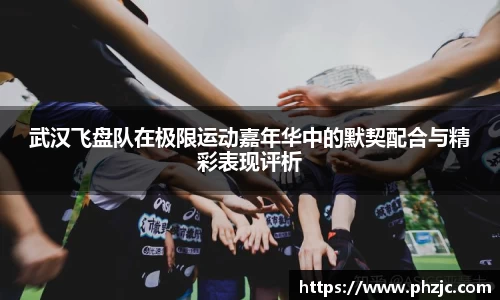 武汉飞盘队在极限运动嘉年华中的默契配合与精彩表现评析