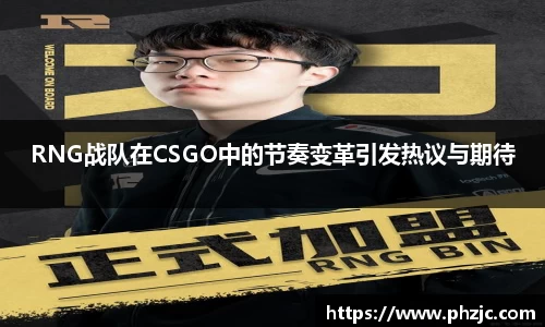 RNG战队在CSGO中的节奏变革引发热议与期待