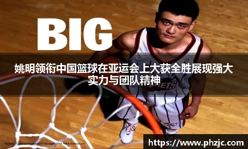 姚明领衔中国篮球在亚运会上大获全胜展现强大实力与团队精神