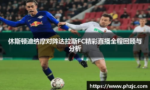 休斯顿迪纳摩对阵达拉斯FC精彩直播全程回顾与分析