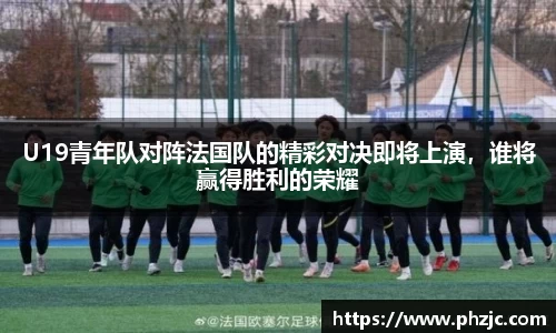 U19青年队对阵法国队的精彩对决即将上演，谁将赢得胜利的荣耀
