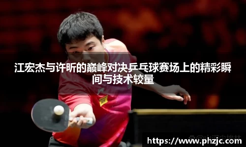 江宏杰与许昕的巅峰对决乒乓球赛场上的精彩瞬间与技术较量