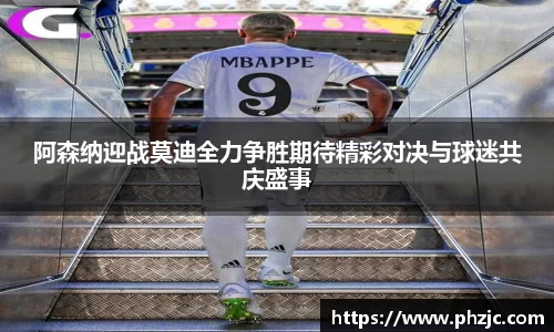 阿森纳迎战莫迪全力争胜期待精彩对决与球迷共庆盛事
