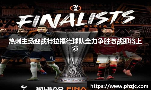 热刺主场迎战特拉福德球队全力争胜激战即将上演
