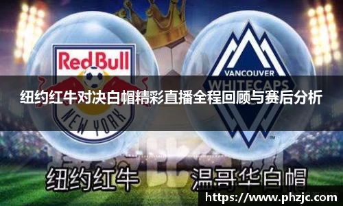 纽约红牛对决白帽精彩直播全程回顾与赛后分析