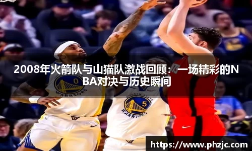 2008年火箭队与山猫队激战回顾：一场精彩的NBA对决与历史瞬间