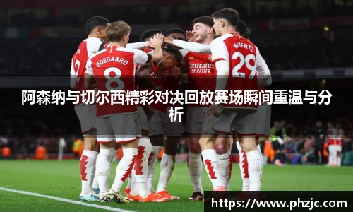 阿森纳与切尔西精彩对决回放赛场瞬间重温与分析